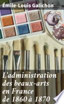 L'administration des beaux-arts en France de 1860 à 1870
