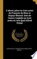 L'Alerte; Pièce En Trois Actes de François de Nion Et Dupuy-Mazuel. Inès de Castro; Tragédie En Trois Actes En Vers [par] Alfred Poizat