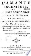 L'Amante ingénieuse ou la Double confidence. Comédie italienne en un acte, avec un Divertissement. par Mr. Disson, représentée pour la première fois à Lille en Flandres, pendant le Carnaval de... 1748...