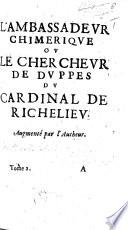 L'ambassadeur chimerique, ou le chercheur de duppes du Cardinal de Richelieu. (Satyre d'Estat, harangue faicte par le maistre du Bureau d'adresse a son eminence le Cardinal de Richelieu, et le remerciement dudit Cardinal.) Augmenté par l'autheur [M. de Morgues, Sieur de Saint Germain?]