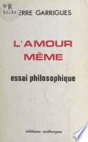 L'amour même : essai philosophique