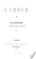 L'Amour. Par un Catholique. [i.e. Léon Gautier].