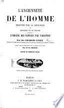 L'Ancienneté de l'Homme prouvée par la Géologie, et remarques sur les théories relatives à l'origine des espèces par variation. Traduit ... par Mr M. Chaper, etc. (Appendice ... Communications faites à l'Institut ... par MM. Boucher de Perthes, Boutin, P. Casalis de Fondouce, etc.).