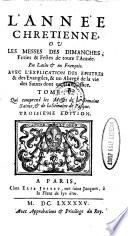 L'ANNÉE CHRETIENNE, OU LES MESSES DES DIMANCHES, Feries & Festes de toute l’Année. En Latin [et] en François. AVEC L’EXPLICATION DES EPISTRES & des Evangiles, & un Abregé de la vie des Saints dont on fait l’Office