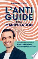 L'antiguide de la manipulation : Devenez un manipulateur bienveillant et déjouez les manipulateurs toxiques !