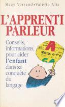 L'apprenti parleur : conseils et informations pour aider l'enfant dans sa conquête du langage