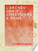 L'Archéologie chrétienne à Rome