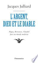 L'Argent, Dieu et le Diable. Péguy, Bernanos, Claudel face au monde moderne