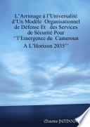 LArrimage á lUniversalité dUn Modèle Organisationnel de Défense Et des Services de Sécurité Pour lEmergent du Cameroun A LHorizon 2035