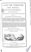 L'ART DE VÉRIFIER LES DATES DES FAITS HISTORIQUES, DES CHARTRES, DES CHRONIQUES, ET AUTRES ANCIENS MONUMENS, DEPUIS LA NAISSANCE DE NOTRE-SEIGNEUR, Par le moyen d'une TABLE CHRONOLOGIQUE, où l'on trouve les Olympiades, les années de J. C., de l'Ere Julienne ou de Jules César, des Eres d'Alexandrie & de Constantinopole, de l'Ere des Séleucides, de l'Ere Césaréenne d'Antioche, del l'Ere d'Espagne, de l'Ere des Martys, de l'Hégire; les Indictions, le Cycle Pascal, les Cycles Solaire & Lunaire, le Terme Pescal, les Pâques, les Epactes, & la Chronologie des Eclipses; AVEC Deux Calendriers perpétuels, le Glossaire des Dates, le Catalogue des Saints, le Calendrier des Juiss; la Chronologie historique du Nouveau Testament; celles des Conciles, des Papes, des quatre Patriarches d'Orient, des Empereurs Romains, Grecs; des Rois des Huns, des Vandeles, des Goths, des Lombards, des Bulgares, de Jérusalem, de Chypre; des Princes d'Antioches; des Comtes de Tripoli; des Rois des Parthes, des Perses, d'Arménie; des Califes, des Sultans d'Iconium, d'Alep, de Damas; des Empereurs Ottomans, des Schahs de Perse; des Grands Maîtres de Maltre, du Temple; de tous les Souverains de l'Europe; des Empereurs de la Chine; des Grands Feudataires de France, d'Allemagne, d'Italie; des Républiques de Venise, de Gênes, des Provinces-Unies, &c