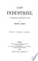 L'Art Industriel à l'Exposition Universelle de 1867. ... Mobilier-Vêtement-Aliments