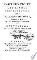 L'authenticité des livres tant du Nouveau que de l'Ancien Testament, démontrée, et leur véridicité défendue. Ou Réfutation de la Bible enfin expliquée de V...