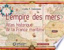 L'Empire des mers. Atlas historique de la France maritime