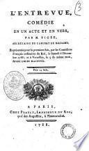 L'entrevue, comédie en un acte et en vers, par M. Vigée, sécrétaire du cabinet de Madame; représentée pour la premiere fois, par les Comédiens français ordinaires du Roi, le samedi 6 décembre 1788; et à Versailles, le 9 du même mois, devant Leurs Majestés....