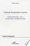 L'ÉPISODE HUMANITAIRE ROUMAIN - Construction d'une crise, état des lieux et modalités de sortie