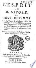 L'esprit de M. Nicole, ou instructions sur les vérités de la religion, tirées des ouvrages de ce grand théologien, tant sur les dogmes de la Foi & les mystères, que sur la morale ; & distribuées selon l'ordre des matières de la doctrine chrétienne. Ouvrage très-utile pour l'instruction, l'édification & la sanctification des fideles