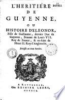L'héritière de Guyenne, ou histoire d'Eléonor, fille de Guillaume, dernier duc de Guyenne, femme de Louis VII. Roy de France, & en-suite de Henry II. Roy d'Angleterre. Divisée en trois parties