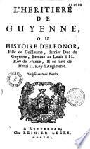 L'héritière de Guyenne, ou histoire d'Eléonor, fille de Guillaume, dernier duc de Guyenne, femme de Louis VII. Roy de France, & en-suite de Henry II. Roy d'Angleterre. Divisée en trois parties