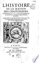 L' Histoire de la maison des Chasteigners, seigneurs de La Chasteigneraye, de la Rochepozay, de Saint Georges de Rexe, et autres lieux. Tirées des chartes de diverses églises et abbayes, des registres du Thresor du Roi, et du Parlement, et des titres et enseignements domestiques par André Du Chesne,...