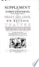 L'histoire des anciens traitez ou Recueil historique et chronologique des traitez, répandus dans les auteurs grecs et latins et autres monumens de l'antiquité depuis les temps les plus reculez jusques à l'empereur Charlemagne ...par M. Barbeyrac,... qui avoient échappé aux premières recherches de M. Du Mont, continué jusqu'à présent par M. Rousset. Enrichi d'une table générale des matières contenues dans le Corps diplomatique et dans le Supplément. Avec le Cérémonial diplomatique des cours de l'Europe... recueilli en partie par M. Du Mont, mis en ordre et considérablement augmenté par M. Rousset