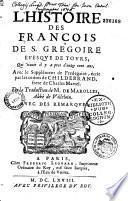 L'Histoire des François de S. Grégoire, evesque de Tours, qui vivait il y a près d'onze cents ans ; avec le Supplément de Frédégaire, écrit par les ordres de Childebrand, frère de Charles-Martel. De la traduction de M. de Marolles... avec des remarques. - La seconde partie des Histoires de S. Grégoire,... contenant ses livres de la gloire des martyrs et des confesseurs, avec les quatre livres de la vie de S. Martin, et celuy de la vie des Pères. De la traduction de M. de Marolles... avec des remarques et la vie de S. Grégoire