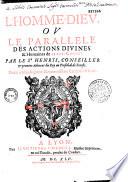 L' Homme-Dieu, ou Le Parallele des actions divines et humaines de Iesus-Christ. Par le Sr Henrys...