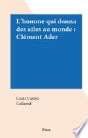 L'homme qui donna des ailes au monde : Clément Ader