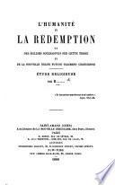 L'Humanité et la rédemption, ou des églises successives sur cette terre et de la nouvelle église future vraiment chrétienne. Étude religieuse par B.......