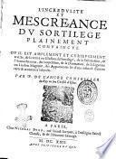 L'incredulite' et mescreance du sortilege plainement conuaincue. Ou il est amplement et curieusement traicté, de la verité ou illusion du sortilege, de la fascination, de l'attouchement, ... Par P. De L'Ancre ..