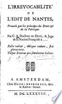 L'Irrevocabilités de l'Edit de Nantes, prouvée par les principes du droit & de la politique. Par C. A., Docteur en Droit, & Juge de la Nation Françoise, etc. [i.e. Charles Ancillon.]