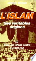 L'islam, ses véritables origines: Vers un islam arabe autonome