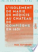 L'Isolement de Marie de Médicis au château de Compiègne en 1631 - Son évasion
