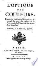 L' optique des couleurs, fondée sur les simples observations, & tournée sur-tout à la pratique de la peinture, de la teinture & des autres arts coloristes. Par le R.P. Castel, Jesuite