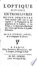 L'optique divisée en trois livres ou l'on démontre d'une maniere aisée tout ce qui regarde 1. la propagation & les proprietez de la lumiere. 2. la vision. 3. la figure & la disposition des verres qui servent à la perfectionner. Par le p. Pierre Ango, de la compagnie de Jesus