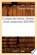L'Origine Des Aryens: Histoire D'Une Controverse (Ed.1892)