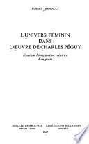L'univers feminin dans l'oeuvre de Charles Peguy, essai sur l'imagination creatrice d'un poete