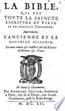 La Bible qui est toute la saincte Escriture du Vieil et du Nouveau Testament. Autrement l'Ancienne et la Nouvelle Alliance. Le tout reveu et conféré sur les textes hébreux et grecs