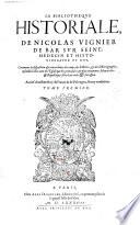 La Bibliotheque historiale, de Nicolas Vignier De Bar Sur Seine, Medecin et Historiographe du Roy ; Contenant la disposition & concordance des temps, des histoires & des historiographes, ensemble l'estat tant de l'Eglise (etc.)