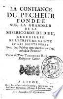 La confiance du pécheur fondée sur la grandeur de la miséricorde de Dieu, recueillie de l'Ecriture sainte et des saints peres, avec des priéres tres-touchantes d'un veritable penitent ; par le F. Pere Theodose Boüillet, religieux carme