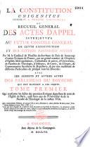 La Constitution Unigenitus déférée à l'Eglise universelle, ou recueil général des actes d'appel interjetés au futur concile de cette Constitution, et des lettres Pastoralis officii par M. le Cardinal de Noailles,... et de beaucoup d'autres évêques de France...avec les arrêts et autres actes des parlements du royaume qui ont rapport à ces objets. [Par l'abbé Nivelle.]