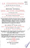 La Constitution Unigenitus déférée à l'Eglise universelle, ou recueil général des actes d'appel interjetés au futur concile de cette Constitution, et des lettres Pastoralis officii par M. le Cardinal de Noailles,... et de beaucoup d'autres évêques de France...avec les arrêts et autres actes des parlements du royaume qui ont rapport à ces objets. [Par l'abbé Nivelle.]