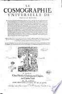 La Cosmographie vniuerselle de tout le monde. En laquelle, suiuant les auteurs plus dignes de foy, sont au vray descriptes toutes les parties habitables, & non habitables de la terre, & de la mer, leurs assiettes & choses qu'elles produisent: ... Auteur en partie Munster, mais beaucoup plus augmentée, ornée & enrichie, par Francois de Belle-Forest, ... Auec trois tables, l'vne des plantz, & pourtraictz des isles, & des villes. La seconde, des tiltres & chapitres. Et la troisiesme, de tous les noms propres, & des matieres comprises en tout l'oeuure