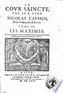 La cour saincte, ou Institution chrestienne des grands, avec lex exemples de ceux qui dans les cours ont fleury en saincteté. Par le r.p. Nicolas Caussin, ... Tome premier [- 5.]