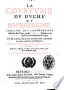 La coustume du duché de Bourgongne [!], enrichie des commentaires faicts sur son texte par les Srs Begat ... & Depringles ... et de plusieurs obseruations faictes par diuers aduocats de la prouince, ... ensemble vn traicté Des main-mortes, & des censes, faict par monsieur Begat, et vn traicté particulier faict par monsieur Souuert, & autres