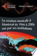 La création musicale à Montréal de 1966 à 2006 vue par ses institutions