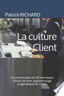 La Culture Du Client: Sa Construction En 20 Morceaux Choisis de Mon Apprentissage Pragmatique Du Client