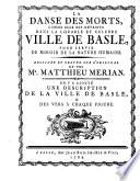 La Danse des morts, comme elle est dépeinte dans la ... ville de Basle ... Dessinée et gravée sur l'original de ... Matthieu Merian. On y a ajouté une Description de la ville de Basle [by Pius II.], & des vers [translated by P. Viene], etc. [With the “Nützliche Erinnerung von der menschlichen Sterblichkeit.”]