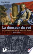 La douceur du roi : Le gouvernement de Louis XIV et la fin..