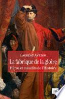 La fabrique de la gloire : héros et maudits de l'histoire