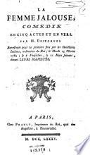 La femme jalouse, comedie en cinq actes et en vers par M. Desforges. Représentée pour la premiere fois par les Comédiens Italiens, ordinaires du Roi, le mardi 15 février 1785; & à Versailles, le 21 mars suivant, devant Leurs Majestes